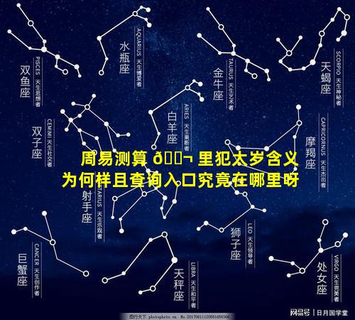 周易测算 🐬 里犯太岁含义为何样且查询入口究竟在哪里呀